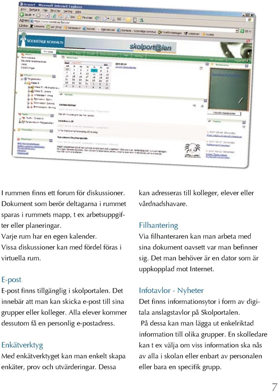 Alla elever kommer dessutom få en personlig e-postadress. Enkätverktyg Med enkätverktyget kan man enkelt skapa enkäter, prov och utvärderingar.