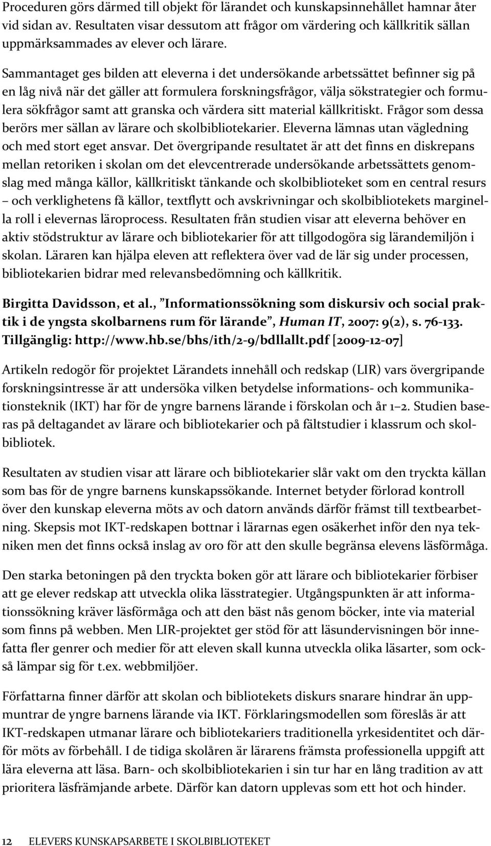 Sammantaget ges bilden att eleverna i det undersökande arbetssättet befinner sig på en låg nivå när det gäller att formulera forskningsfrågor, välja sökstrategier och formulera sökfrågor samt att