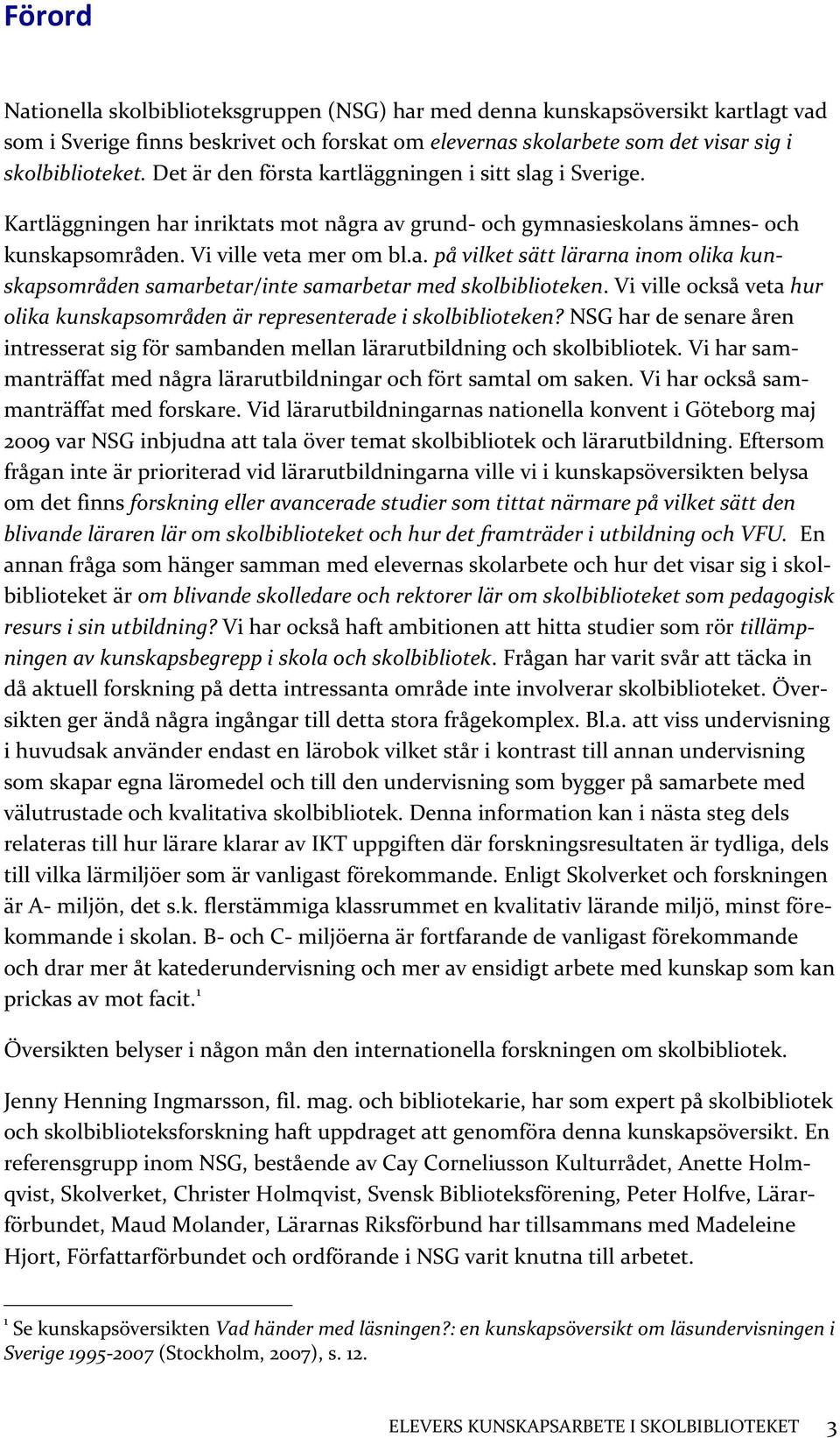 Vi ville också veta hur olika kunskapsområden är representerade i skolbiblioteken? NSG har de senare åren intresserat sig för sambanden mellan lärarutbildning och skolbibliotek.