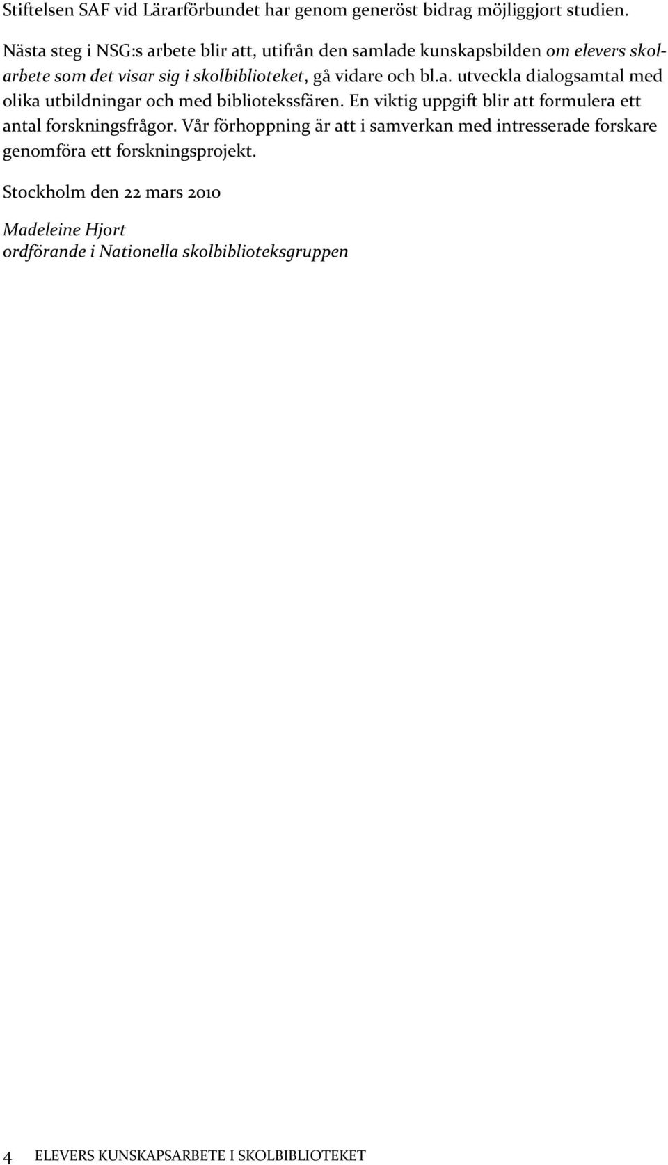 a. utveckla dialogsamtal med olika utbildningar och med bibliotekssfären. En viktig uppgift blir att formulera ett antal forskningsfrågor.