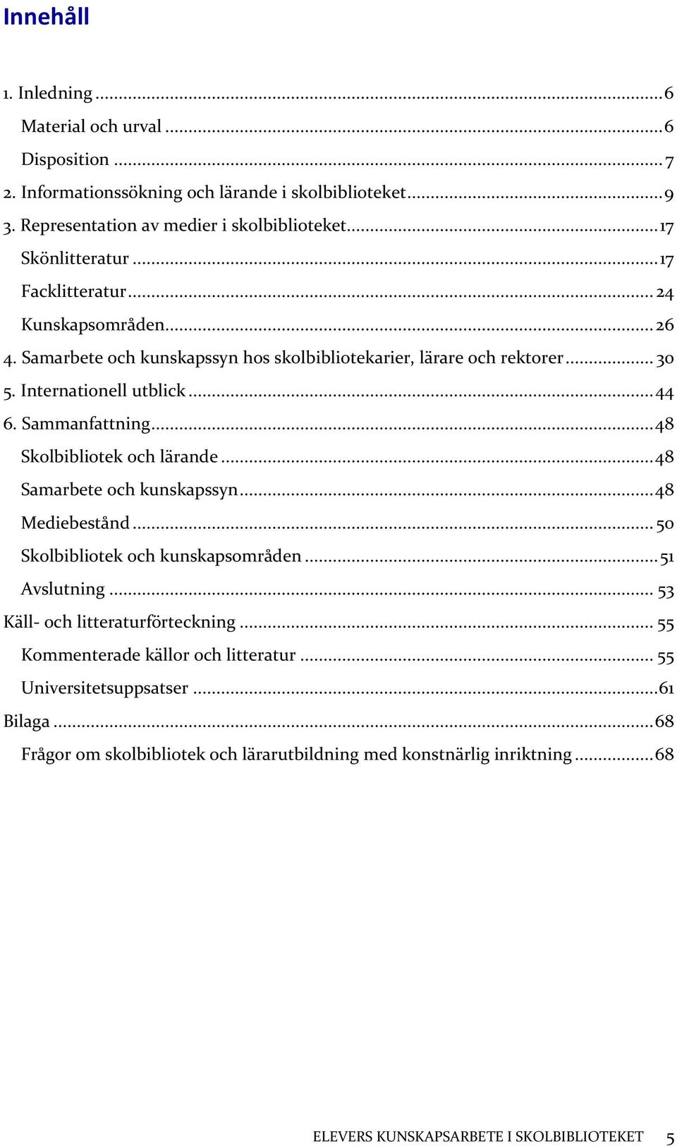 Sammanfattning... 48 Skolbibliotek och lärande... 48 Samarbete och kunskapssyn... 48 Mediebestånd... 50 Skolbibliotek och kunskapsområden... 51 Avslutning.