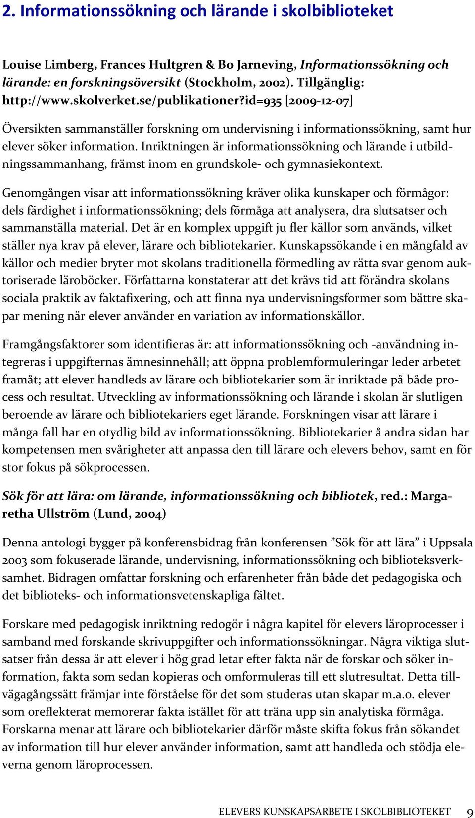 Inriktningen är informationssökning och lärande i utbildningssammanhang, främst inom en grundskole- och gymnasiekontext.