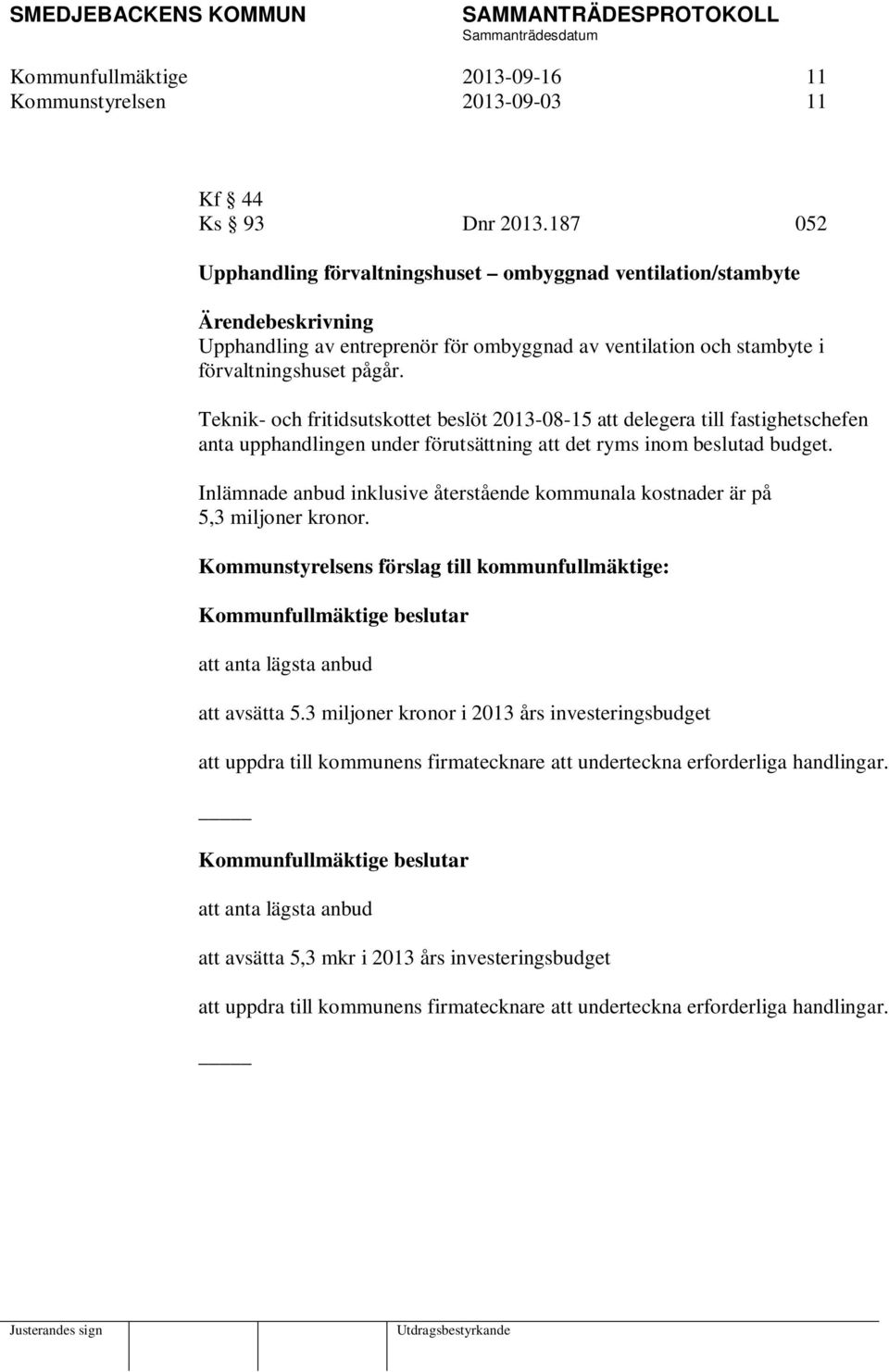 Teknik- och fritidsutskottet beslöt 2013-08-15 att delegera till fastighetschefen anta upphandlingen under förutsättning att det ryms inom beslutad budget.