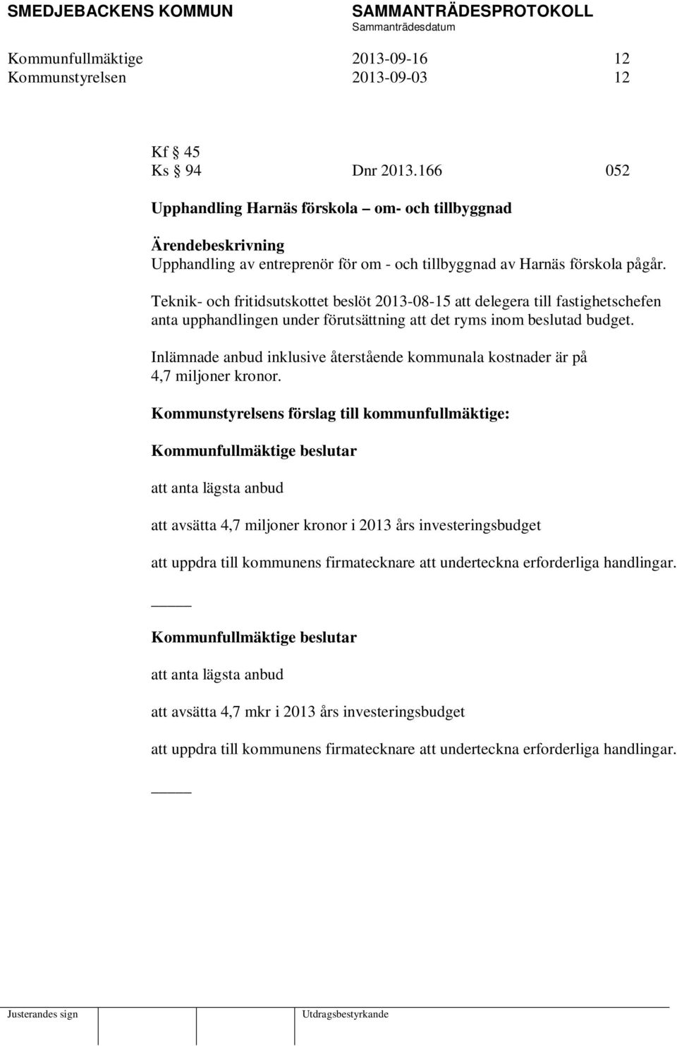 Teknik- och fritidsutskottet beslöt 2013-08-15 att delegera till fastighetschefen anta upphandlingen under förutsättning att det ryms inom beslutad budget.