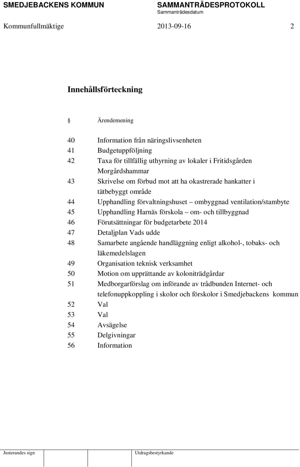 Förutsättningar för budgetarbete 2014 47 Detaljplan Vads udde 48 Samarbete angående handläggning enligt alkohol-, tobaks- och läkemedelslagen 49 Organisation teknisk verksamhet 50 Motion om