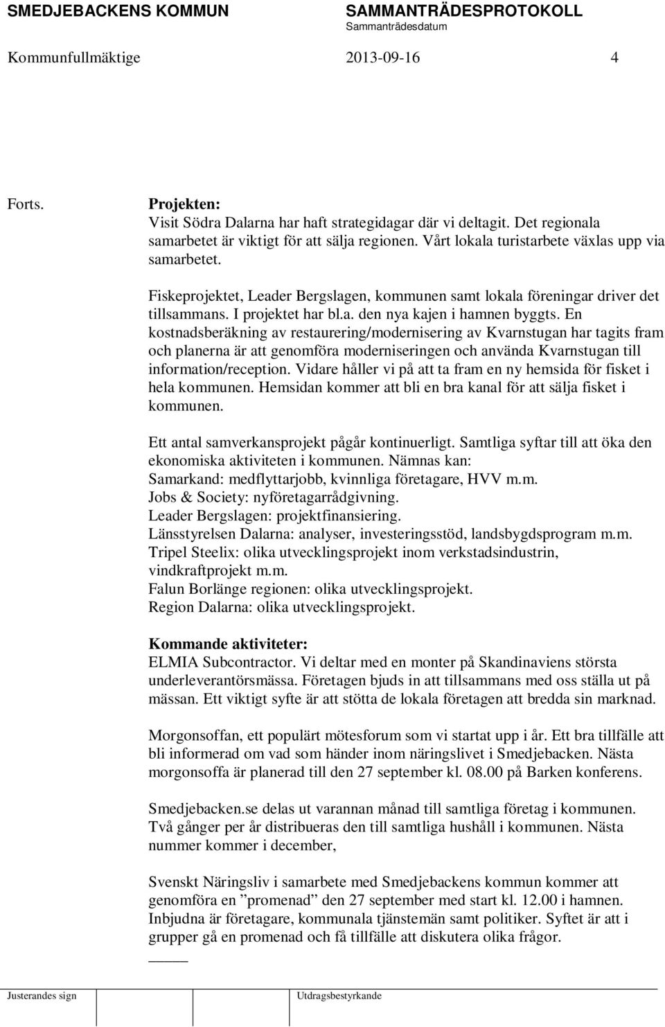 En kostnadsberäkning av restaurering/modernisering av Kvarnstugan har tagits fram och planerna är att genomföra moderniseringen och använda Kvarnstugan till information/reception.