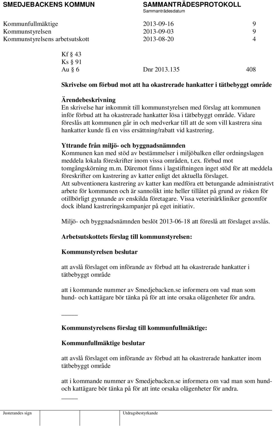 okastrerade hankatter lösa i tätbebyggt område. Vidare föreslås att kommunen går in och medverkar till att de som vill kastrera sina hankatter kunde få en viss ersättning/rabatt vid kastrering.