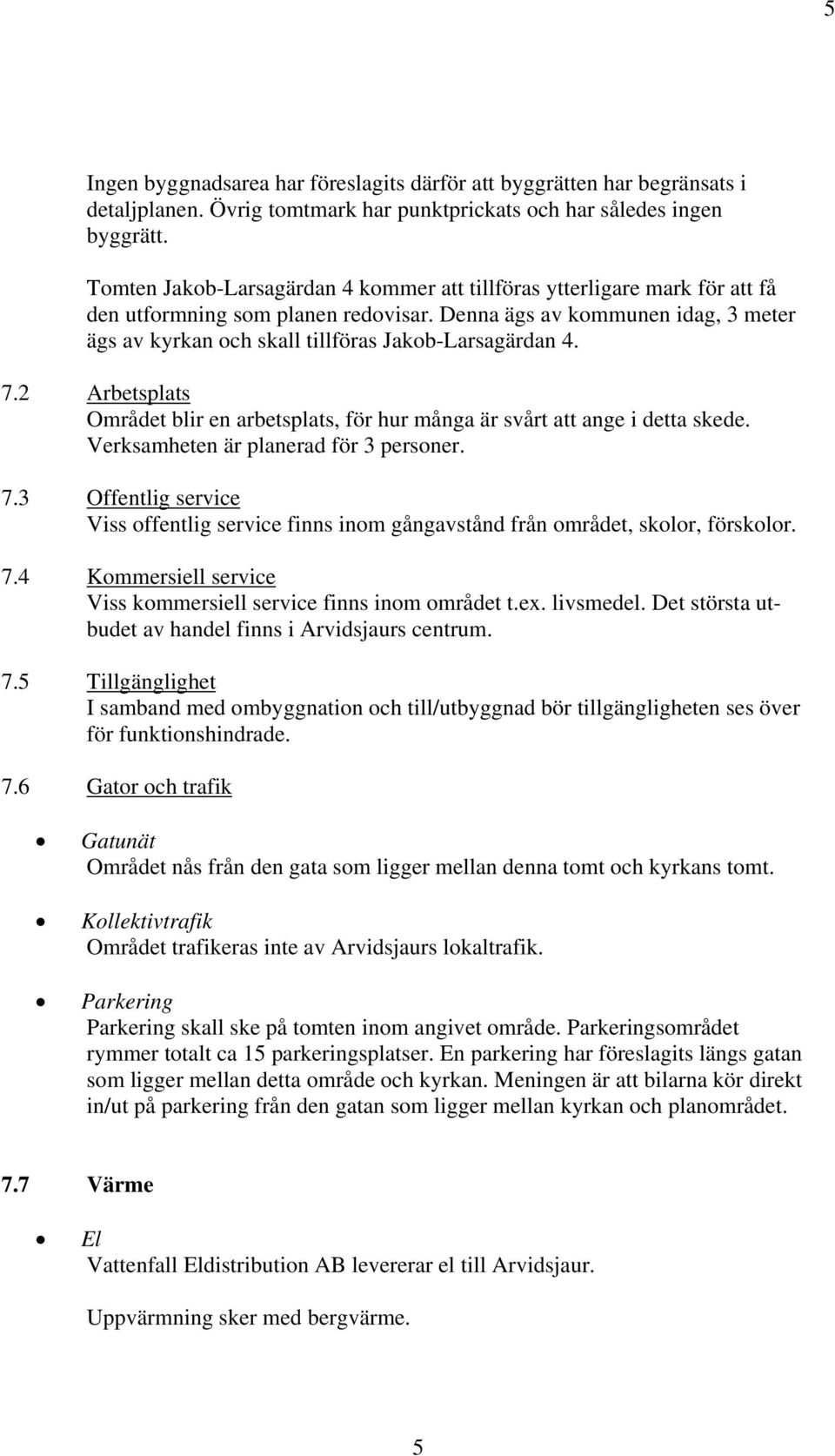 Denna ägs av kommunen idag, 3 meter ägs av kyrkan och skall tillföras Jakob-Larsagärdan 4. 7.2 Arbetsplats Området blir en arbetsplats, för hur många är svårt att ange i detta skede.