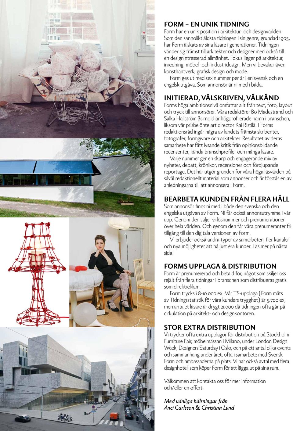 Men vi bevakar även konsthantverk, grafisk design och mode. Form ges ut med sex nummer per år i en svensk och en engelsk utgåva. Som annonsör är ni med i båda.