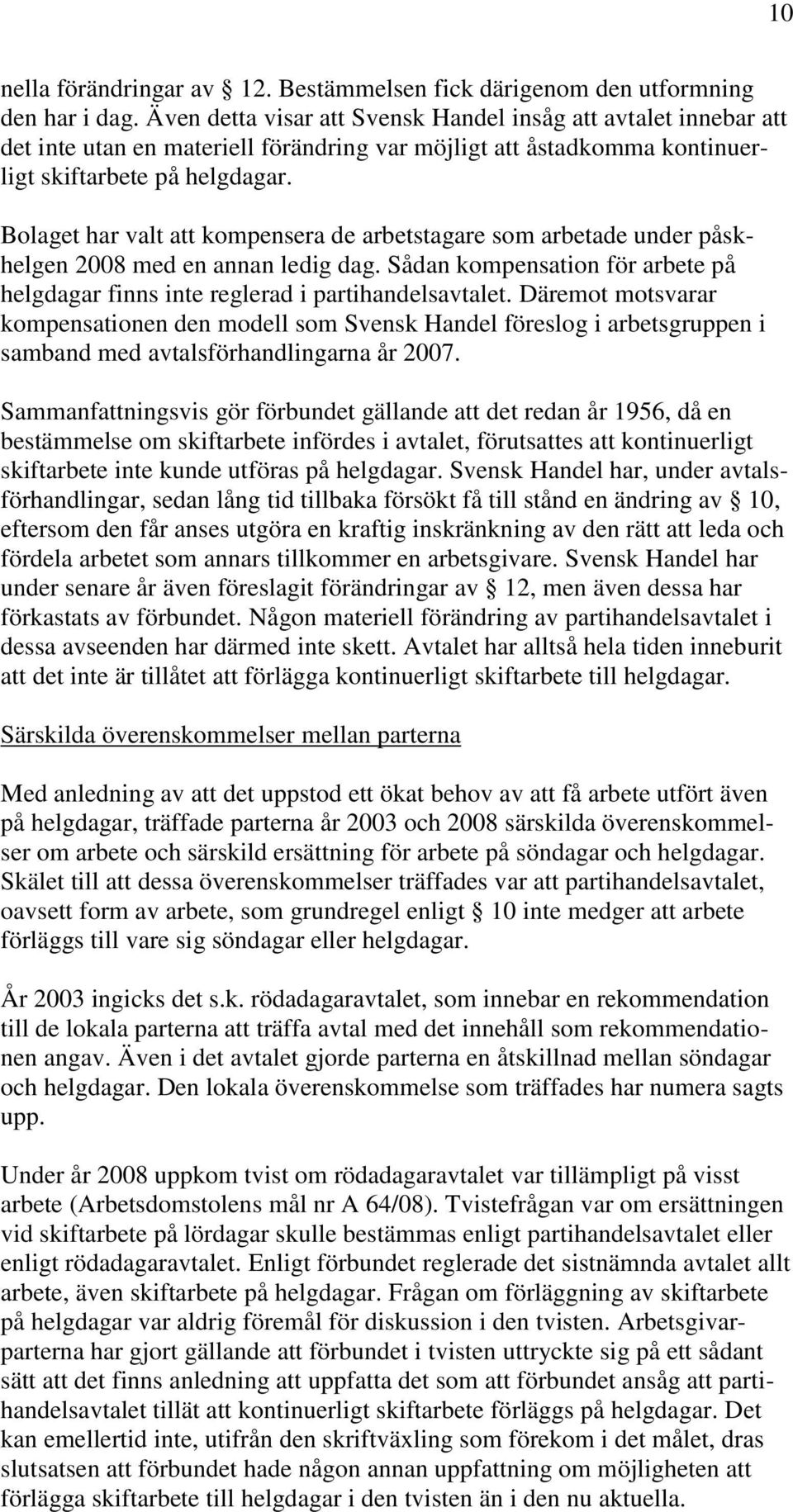 Bolaget har valt att kompensera de arbetstagare som arbetade under påskhelgen 2008 med en annan ledig dag. Sådan kompensation för arbete på helgdagar finns inte reglerad i partihandelsavtalet.