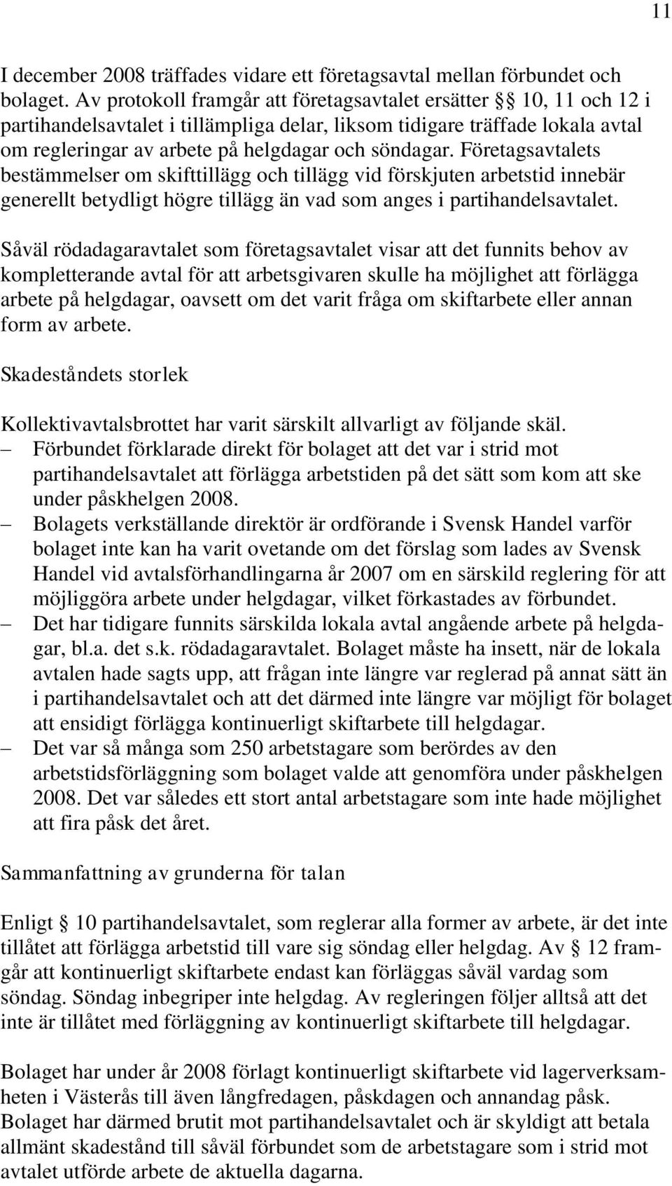 Företagsavtalets bestämmelser om skifttillägg och tillägg vid förskjuten arbetstid innebär generellt betydligt högre tillägg än vad som anges i partihandelsavtalet.