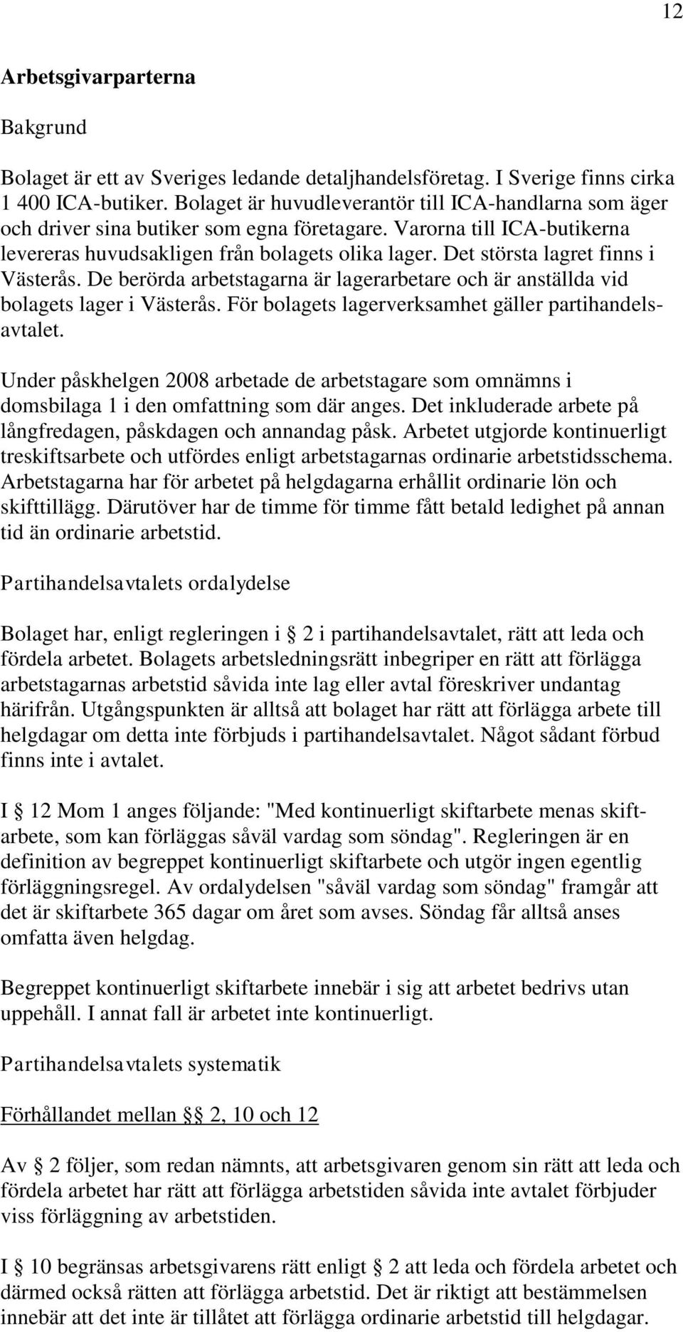 Det största lagret finns i Västerås. De berörda arbetstagarna är lagerarbetare och är anställda vid bolagets lager i Västerås. För bolagets lagerverksamhet gäller partihandelsavtalet.
