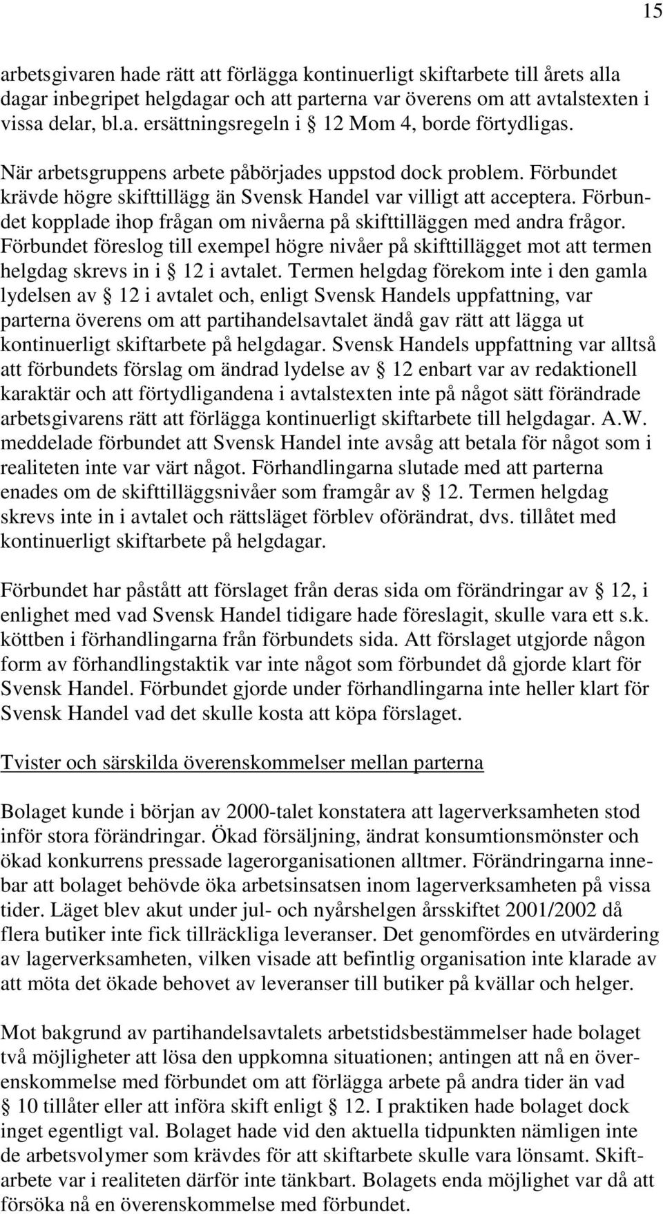 Förbundet kopplade ihop frågan om nivåerna på skifttilläggen med andra frågor. Förbundet föreslog till exempel högre nivåer på skifttillägget mot att termen helgdag skrevs in i 12 i avtalet.