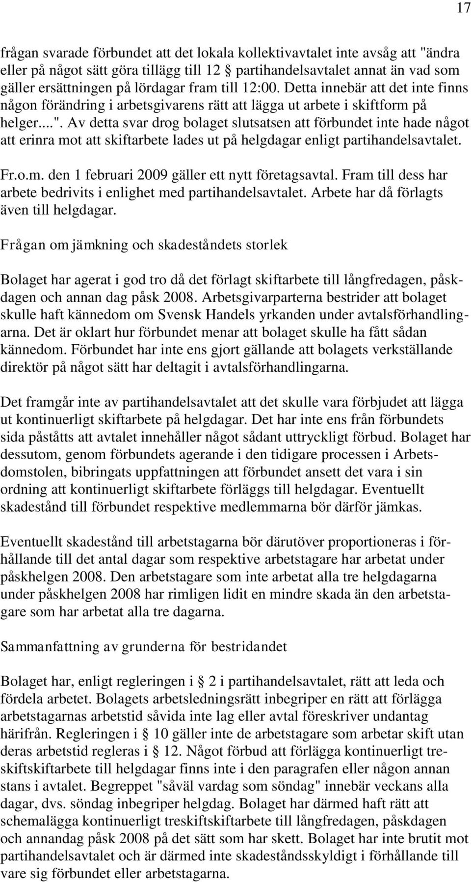 Av detta svar drog bolaget slutsatsen att förbundet inte hade något att erinra mot att skiftarbete lades ut på helgdagar enligt partihandelsavtalet. Fr.o.m. den 1 februari 2009 gäller ett nytt företagsavtal.