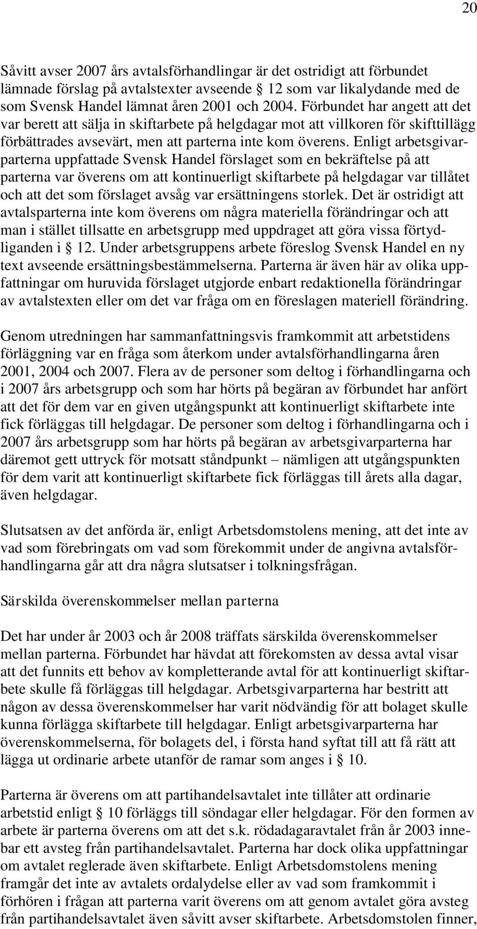 Enligt arbetsgivarparterna uppfattade Svensk Handel förslaget som en bekräftelse på att parterna var överens om att kontinuerligt skiftarbete på helgdagar var tillåtet och att det som förslaget avsåg