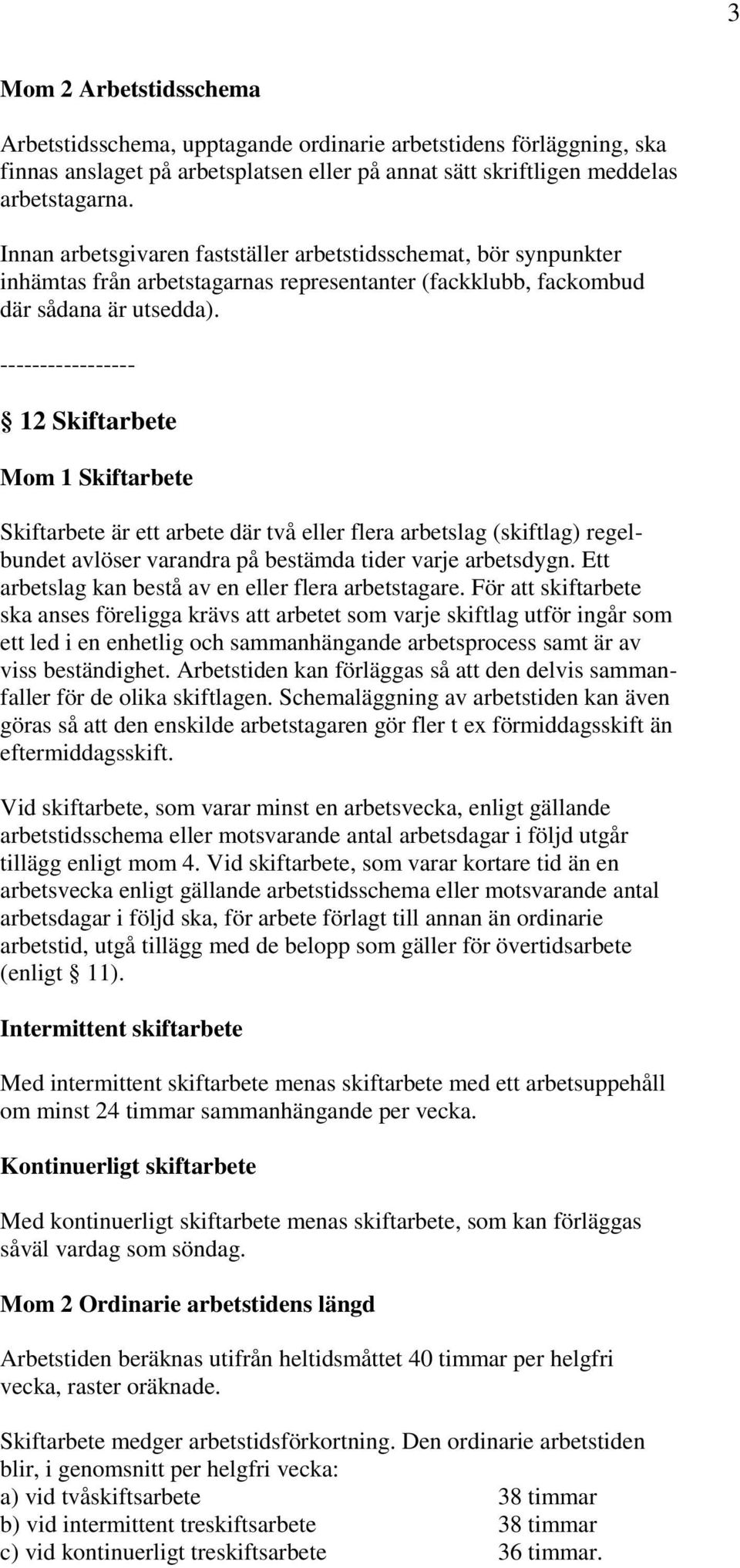 ----------------- 12 Skiftarbete Mom 1 Skiftarbete Skiftarbete är ett arbete där två eller flera arbetslag (skiftlag) regelbundet avlöser varandra på bestämda tider varje arbetsdygn.