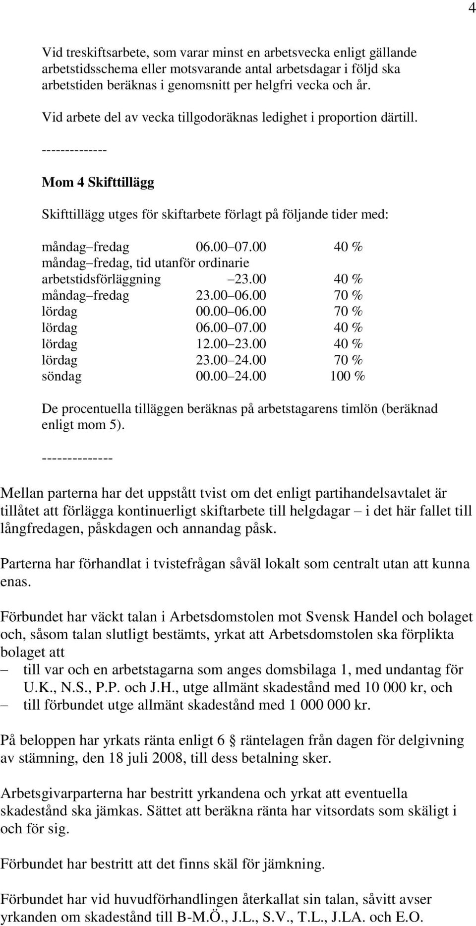 00 40 % måndag fredag, tid utanför ordinarie arbetstidsförläggning 23.00 40 % måndag fredag 23.00 06.00 70 % lördag 00.00 06.00 70 % lördag 06.00 07.00 40 % lördag 12.00 23.00 40 % lördag 23.00 24.