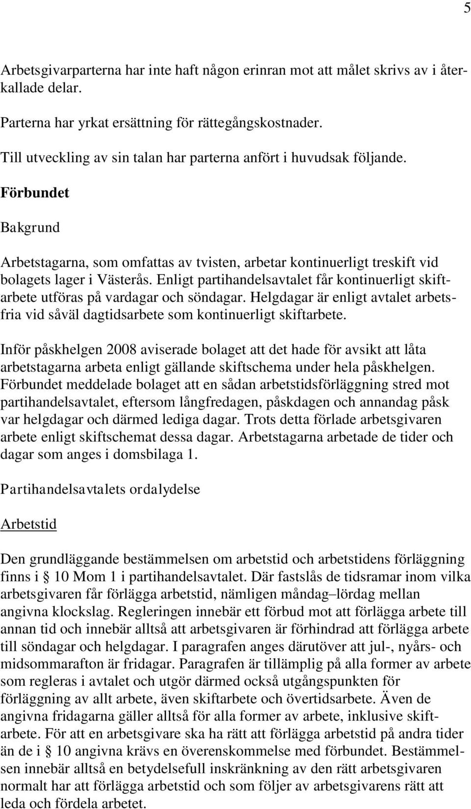 Enligt partihandelsavtalet får kontinuerligt skiftarbete utföras på vardagar och söndagar. Helgdagar är enligt avtalet arbetsfria vid såväl dagtidsarbete som kontinuerligt skiftarbete.