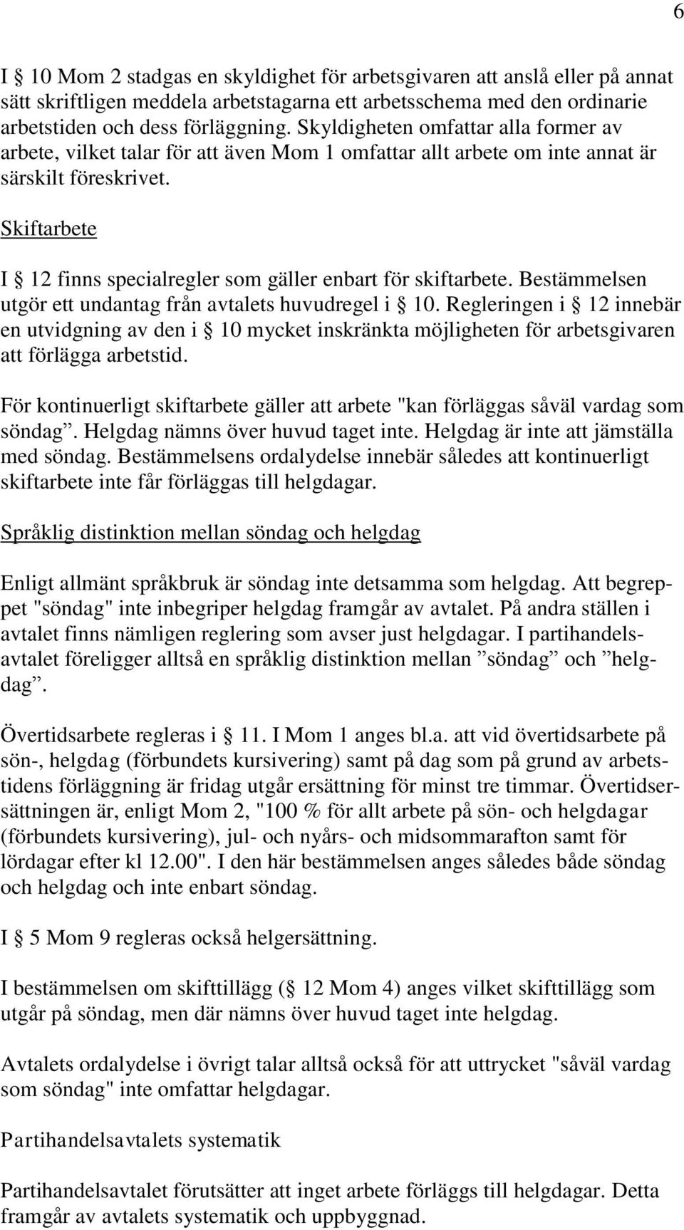 Skiftarbete I 12 finns specialregler som gäller enbart för skiftarbete. Bestämmelsen utgör ett undantag från avtalets huvudregel i 10.