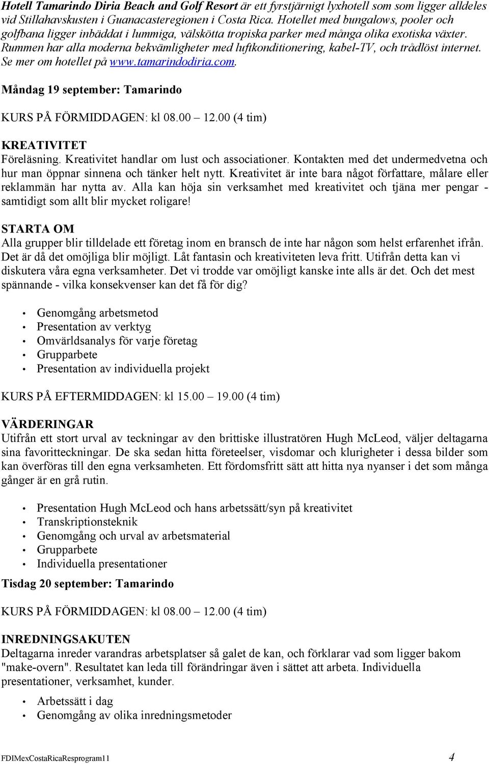 Rummen har alla moderna bekvämligheter med luftkonditionering, kabel-tv, och trådlöst internet. Se mer om hotellet på www.tamarindodiria.com. Måndag 19 september: Tamarindo KREATIVITET Föreläsning.