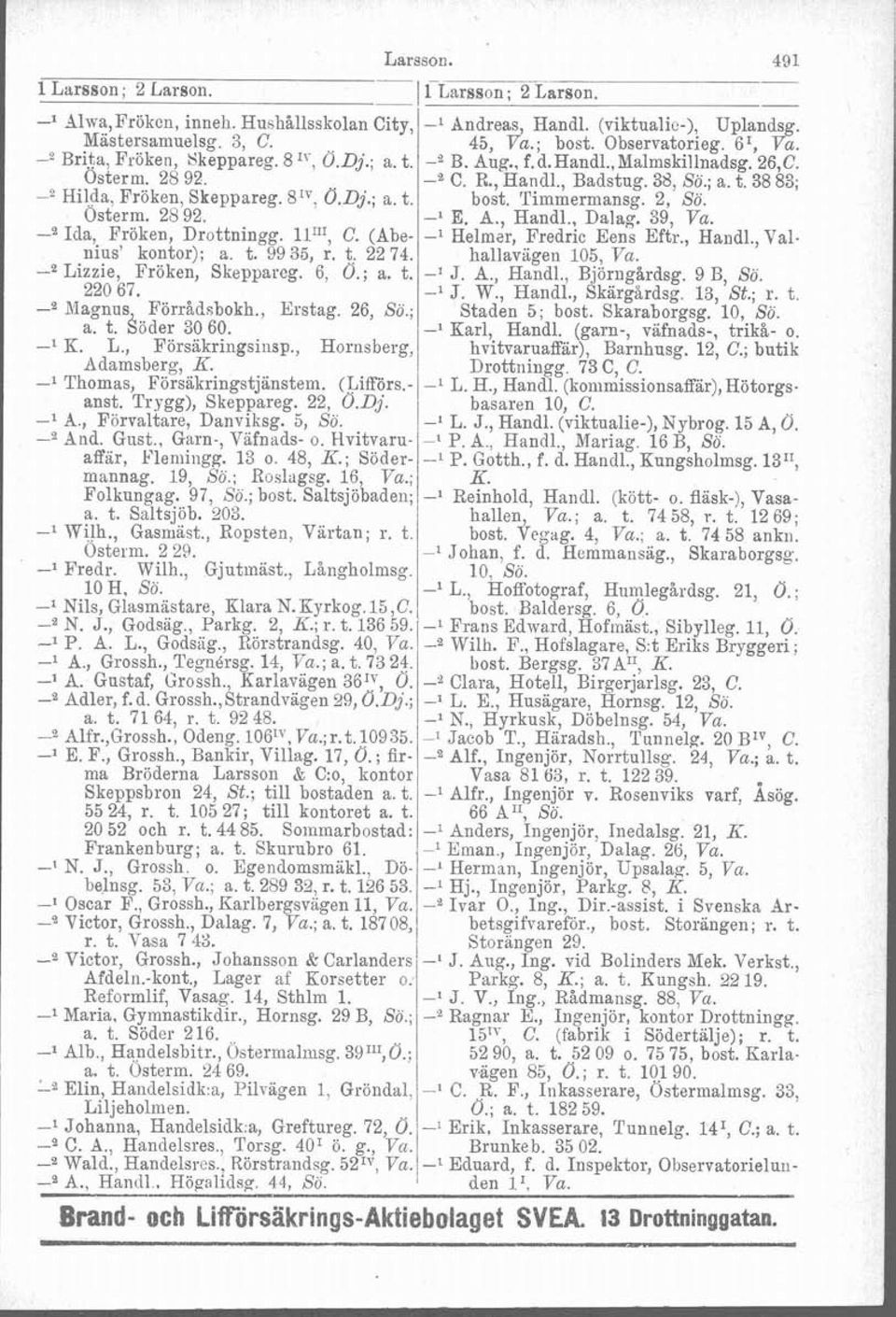 Timmermansg. 2, Sö. Osterm. 28 92. -l E. A,, Handl., Dalag. 39, Va. -' Ida, Fröken, Drottningg. Il"', C. (Abe- -l Helmer, Fredric Eens Eftr., Handl., Val nius' kontor); a. t. 99 35, r. t. 22 74.