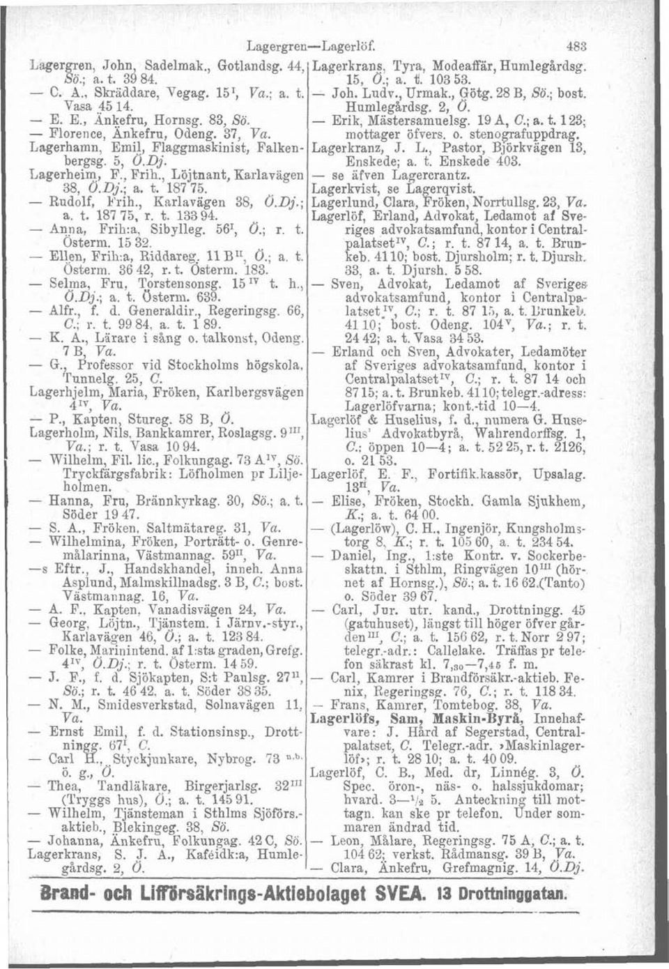 o. stenografuppdrag. Lagerhamn, Emil, Flaggmaskinist, Falken- Lagerkranz, J. L., Pastor, Björkvagen 13, bergsg. 5, 0.Dj. Enskede; a. t. Enskede 403. Lagerheim, F., Frih.