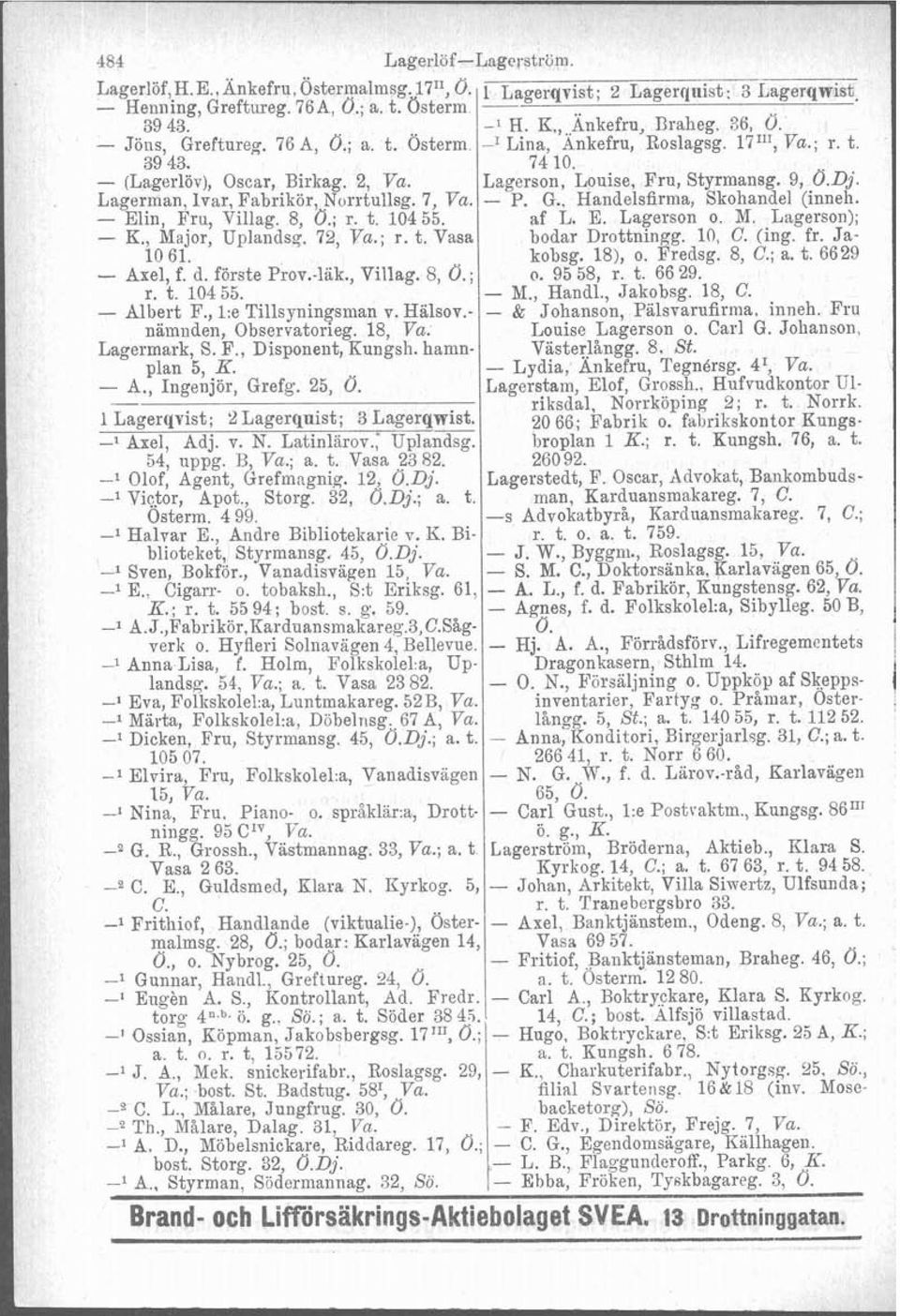 Lagerman, Ivar, Fabrikör, Norrtullsg. 7, Va. - P. G., Handelsfirma, Skohandel (inneh. - Elin, Fru, Villag. 8, O.; r. t. 104 55. af L. E. Lagerson o. M. Lagerson); - E., Major, Uplandsg. 72, Va.; r. t. Vasa bodar Drottningg.