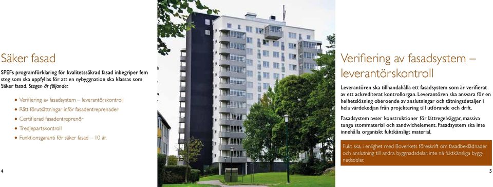 år. Verifiering av fasadsystem leverantörskontroll Leverantören ska tillhandahålla ett fasadsystem som är verifierat av ett ackrediterat kontrollorgan.