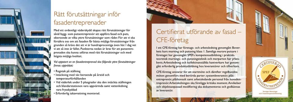 I dag vet vi att så inte är fallet. Punkterna nedan är krav för att putsentreprenaden ska kunna utföras med rätt förutsättningar och med högsta möjliga kvalitet.