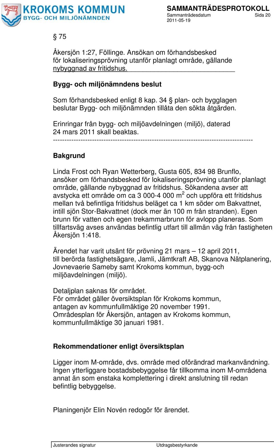 Erinringar från bygg- och miljöavdelningen (miljö), daterad 24 mars 2011 skall beaktas.