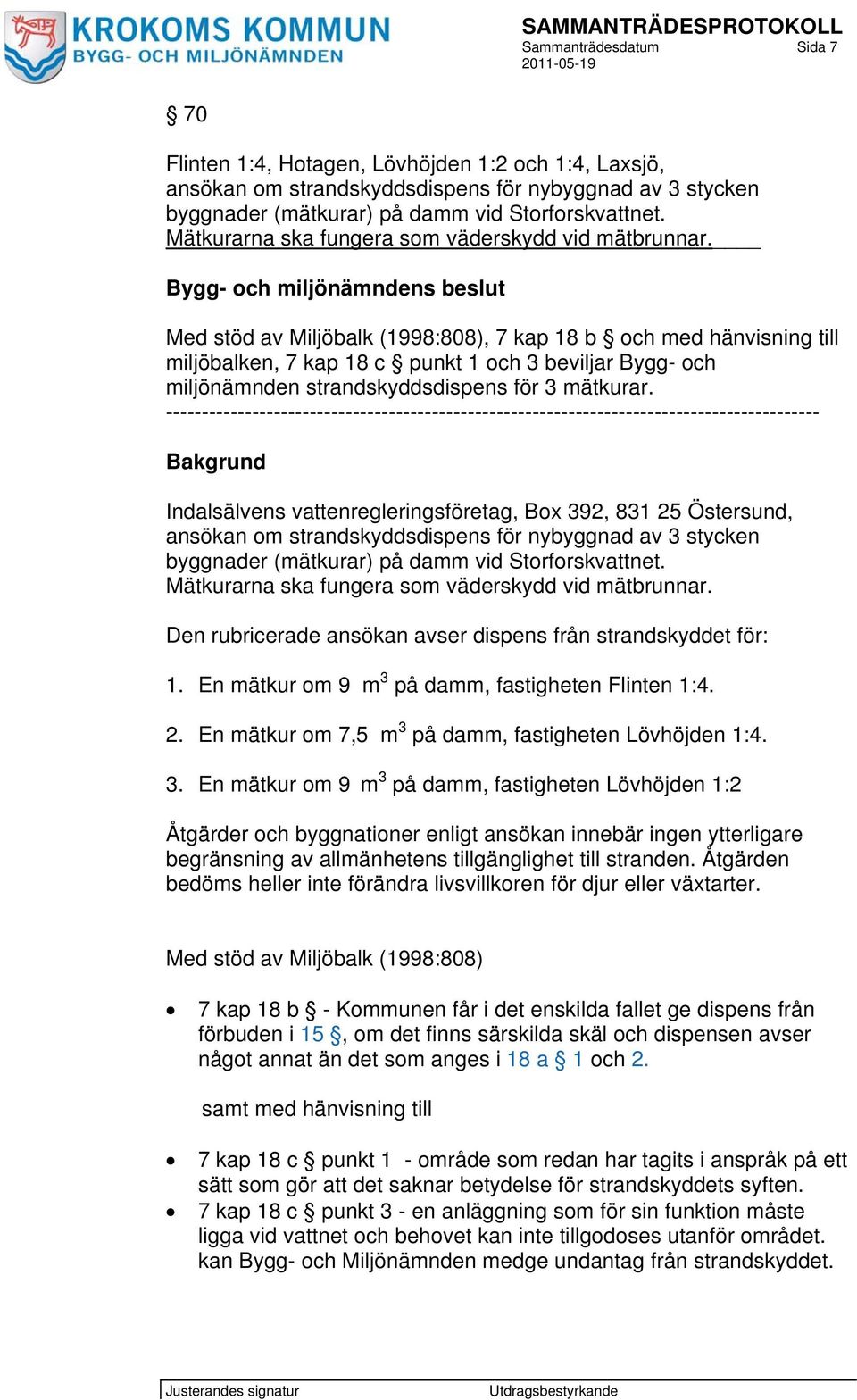 Bygg- och miljönämndens beslut Med stöd av Miljöbalk (1998:808), 7 kap 18 b och med hänvisning till miljöbalken, 7 kap 18 c punkt 1 och 3 beviljar Bygg- och miljönämnden strandskyddsdispens för 3