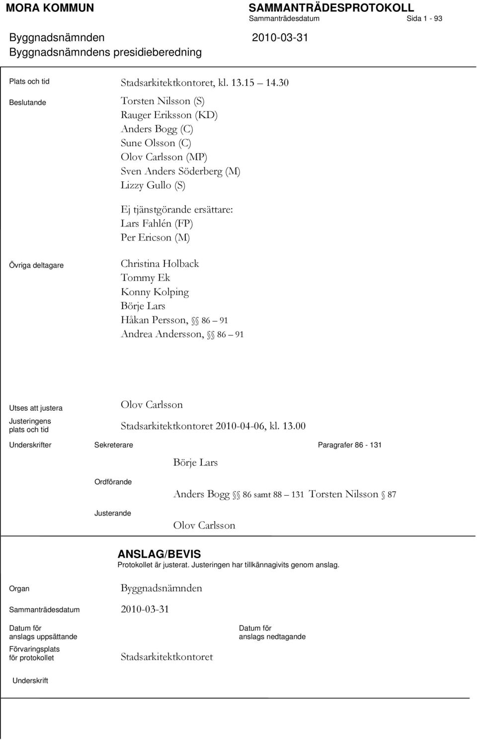 Ericson (M) Övriga deltagare Christina Holback Tommy Ek Konny Kolping Börje Lars Håkan Persson, 86 91 Andrea Andersson, 86 91 Utses att justera Olov Carlsson Justeringens plats och tid