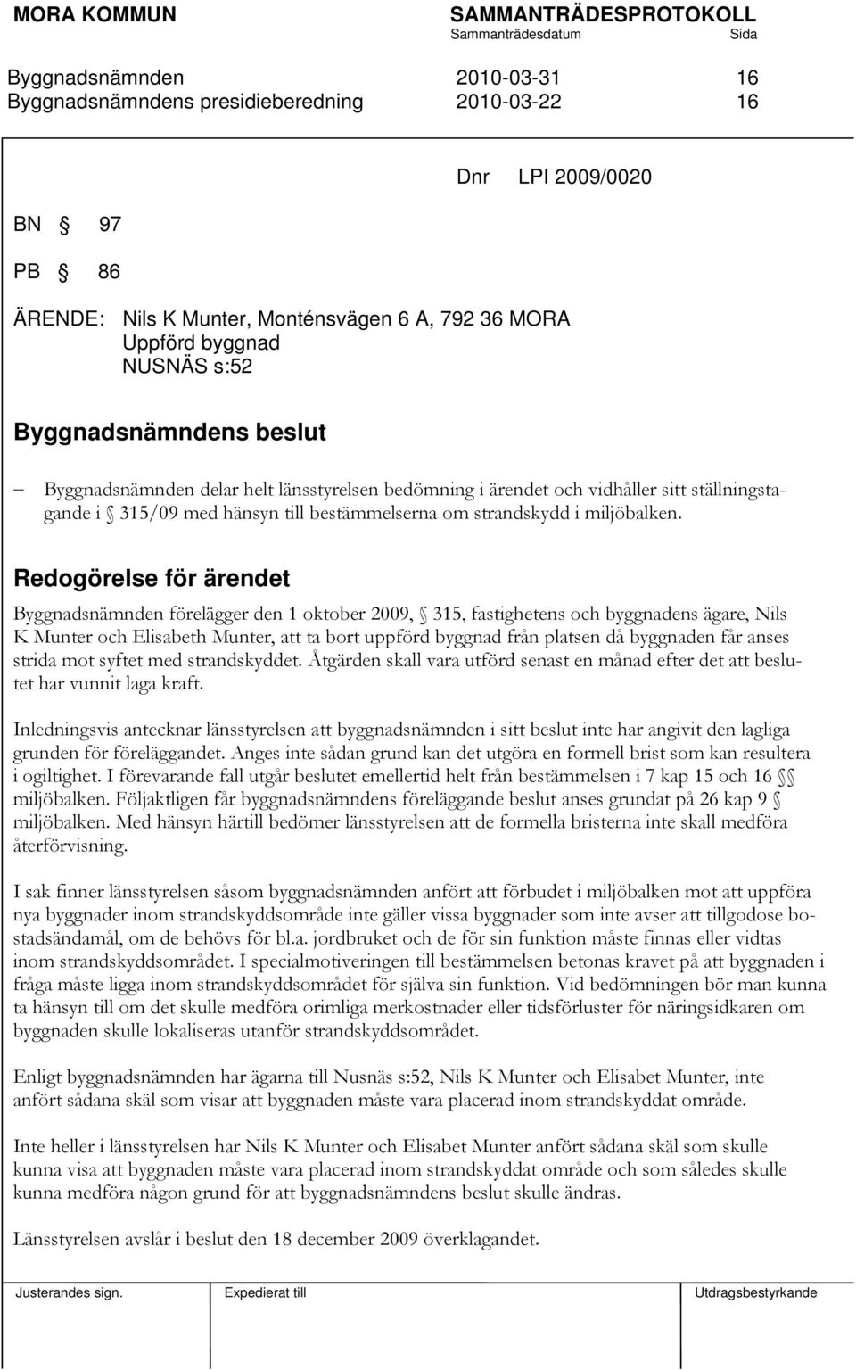 Redogörelse för ärendet förelägger den 1 oktober 2009, 315, fastighetens och byggnadens ägare, Nils K Munter och Elisabeth Munter, att ta bort uppförd byggnad från platsen då byggnaden får anses