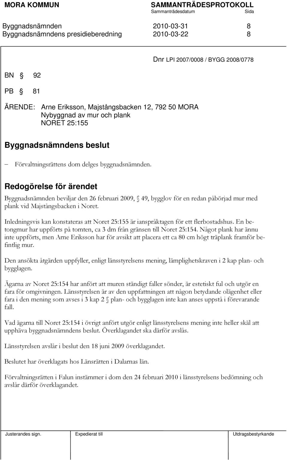 Inledningsvis kan konstateras att Noret 25:155 är ianspråktagen för ett flerbostadshus. En betongmur har uppförts på tomten, ca 3 dm från gränsen till Noret 25:154.