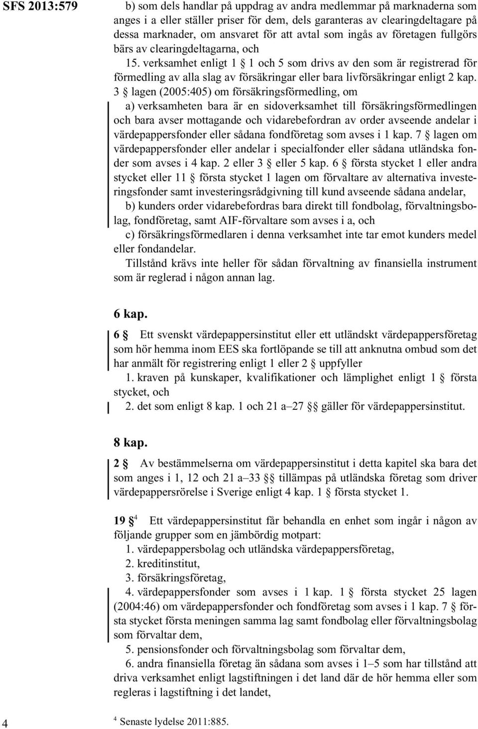 verksamhet enligt 1 1 och 5 som drivs av den som är registrerad för förmedling av alla slag av försäkringar eller bara livförsäkringar enligt 2 kap.