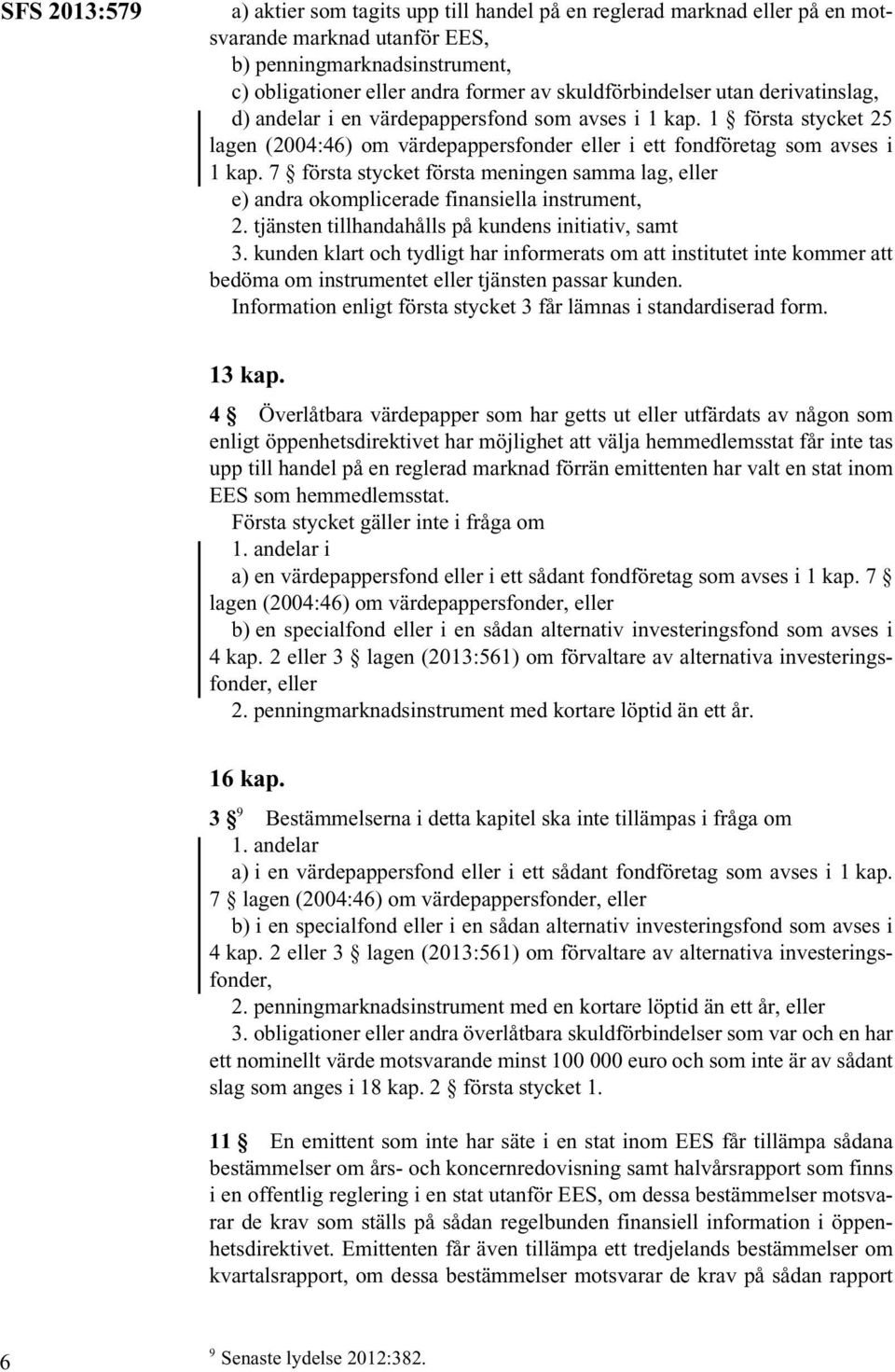 7 första stycket första meningen samma lag, eller e) andra okomplicerade finansiella instrument, 2. tjänsten tillhandahålls på kundens initiativ, samt 3.