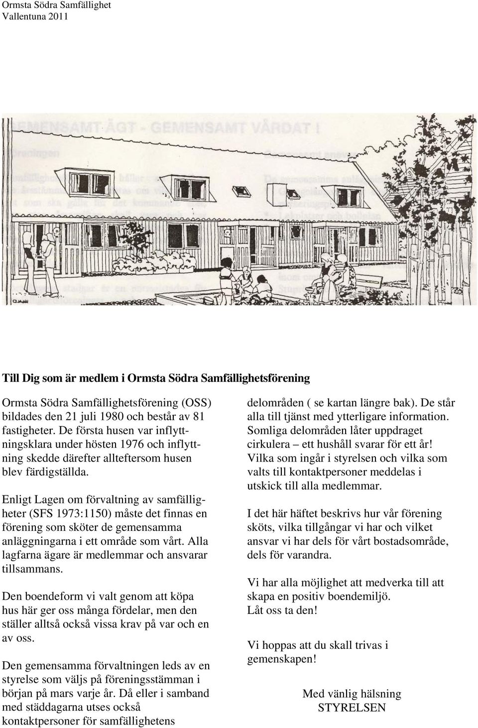 Enligt Lagen om förvaltning av samfälligheter (SFS 1973:1150) måste det finnas en förening som sköter de gemensamma anläggningarna i ett område som vårt.