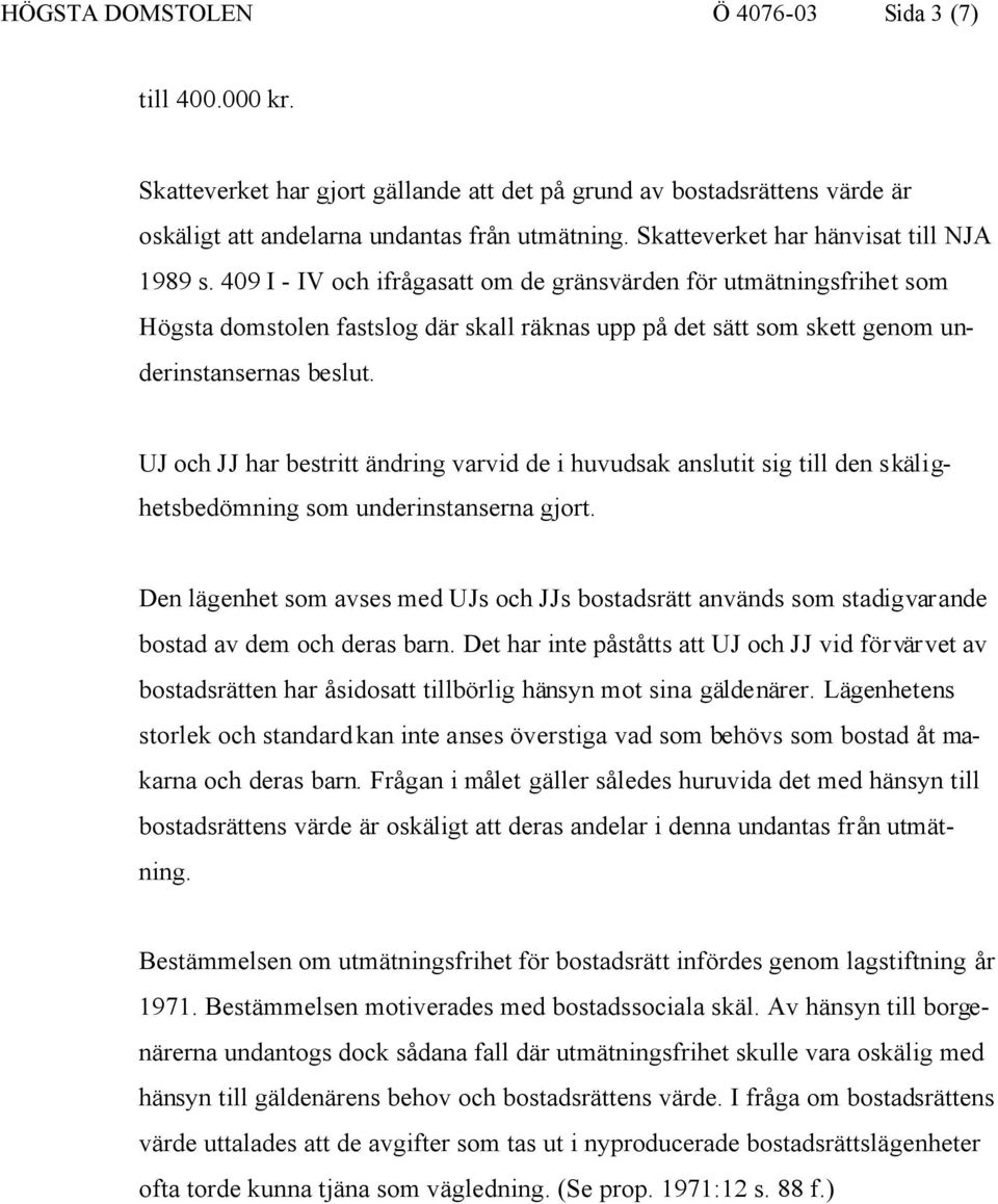 409 I - IV och ifrågasatt om de gränsvärden för utmätningsfrihet som Högsta domstolen fastslog där skall räknas upp på det sätt som skett genom underinstansernas beslut.