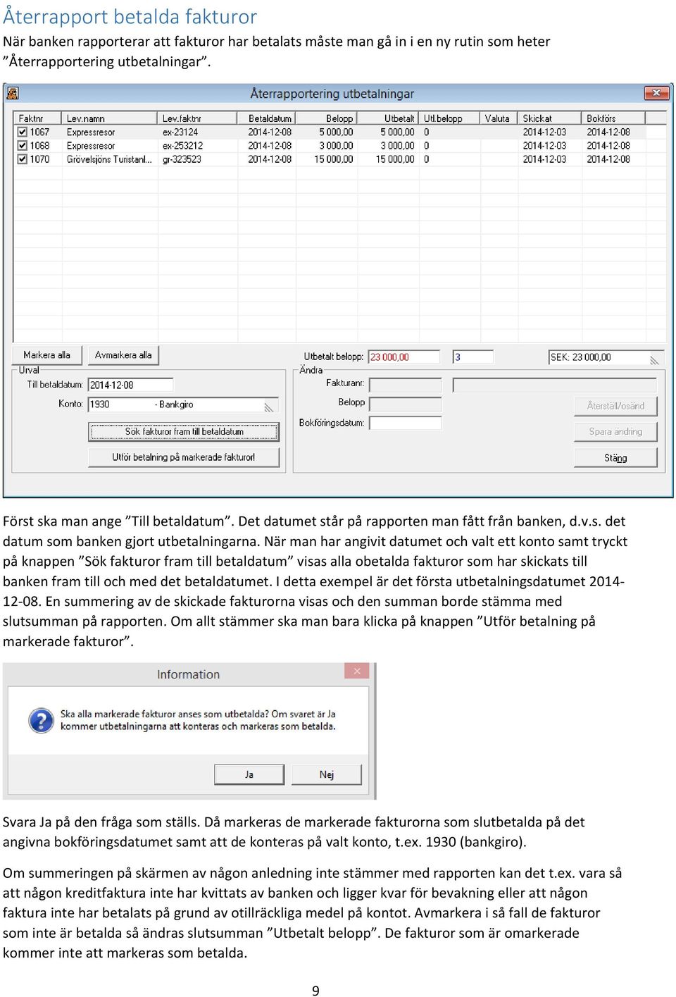 När man har angivit datumet och valt ett konto samt tryckt på knappen Sök fakturor fram till betaldatum visas alla obetalda fakturor som har skickats till banken fram till och med det betaldatumet.