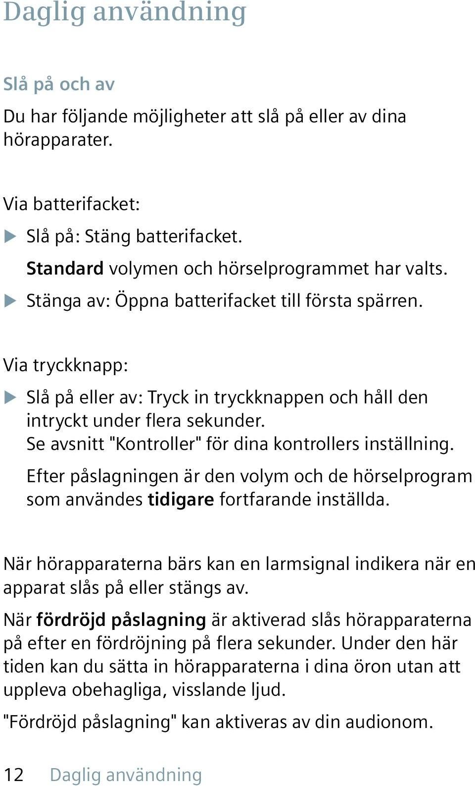 Se avsnitt "Kontroller" för dina kontrollers inställning. Efter påslagningen är den volym och de hörselprogram som användes tidigare fortfarande inställda.