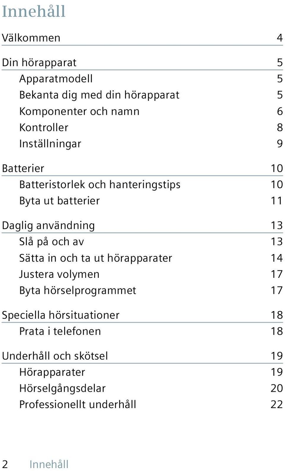 13 Slå på och av 13 Sätta in och ta ut hörapparater 14 Justera volymen 17 Byta hörselprogrammet 17 Speciella