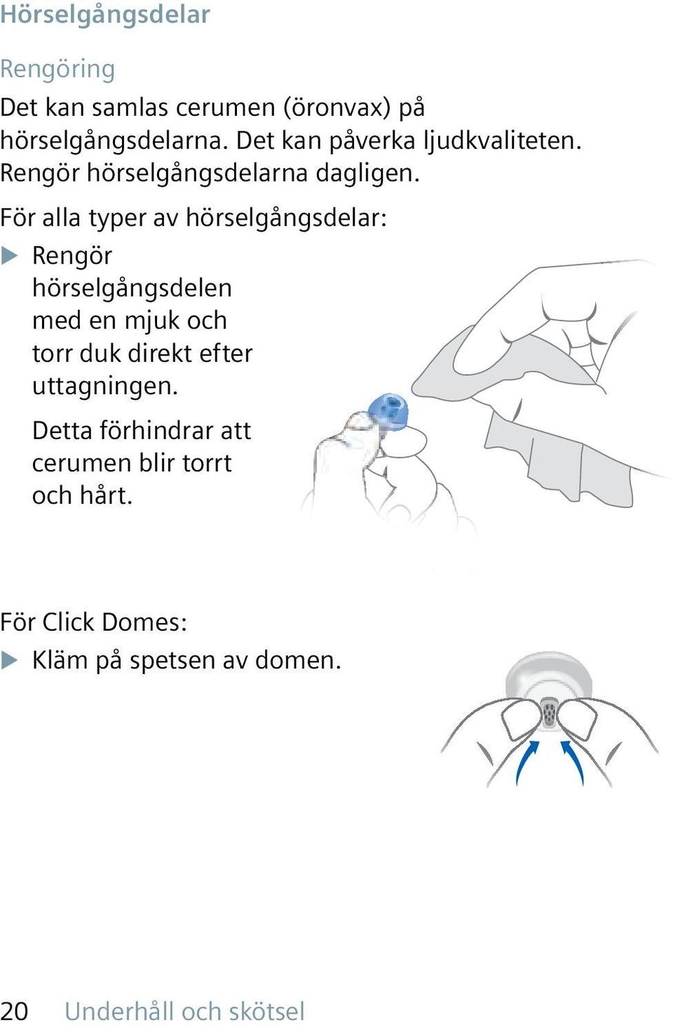 För alla typer av hörselgångsdelar: X Rengör hörselgångsdelen med en mjuk och torr duk direkt