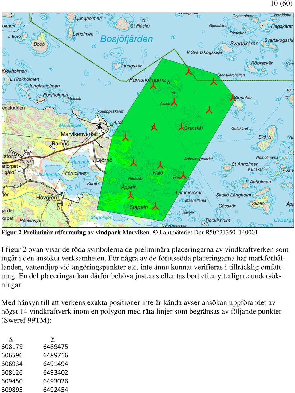För några av de förutsedda placeringarna har markförhållanden, vattendjup vid angöringspunkter etc. inte ännu kunnat verifieras i tillräcklig omfattning.