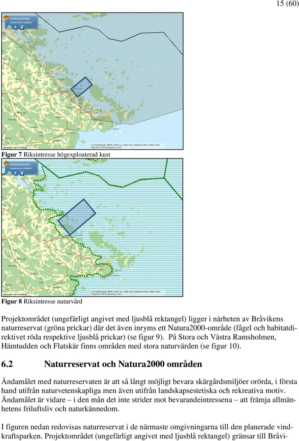 På Stora och Västra Ramsholmen, Hämtudden och Flatskär finns områden med stora naturvärden (se figur 10). 6.