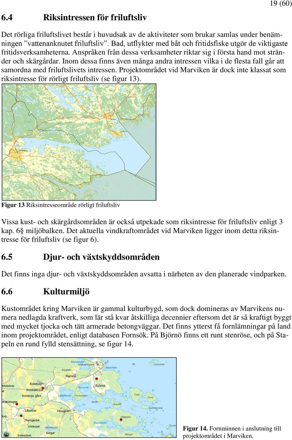 Inom dessa finns även många andra intressen vilka i de flesta fall går att samordna med friluftslivets intressen.
