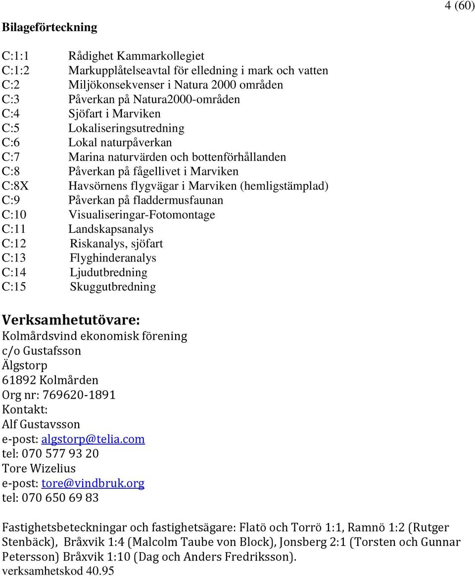 (hemligstämplad) C:9 Påverkan på fladdermusfaunan C:10 Visualiseringar-Fotomontage C:11 Landskapsanalys C:12 Riskanalys, sjöfart C:13 Flyghinderanalys C:14 Ljudutbredning C:15 Skuggutbredning