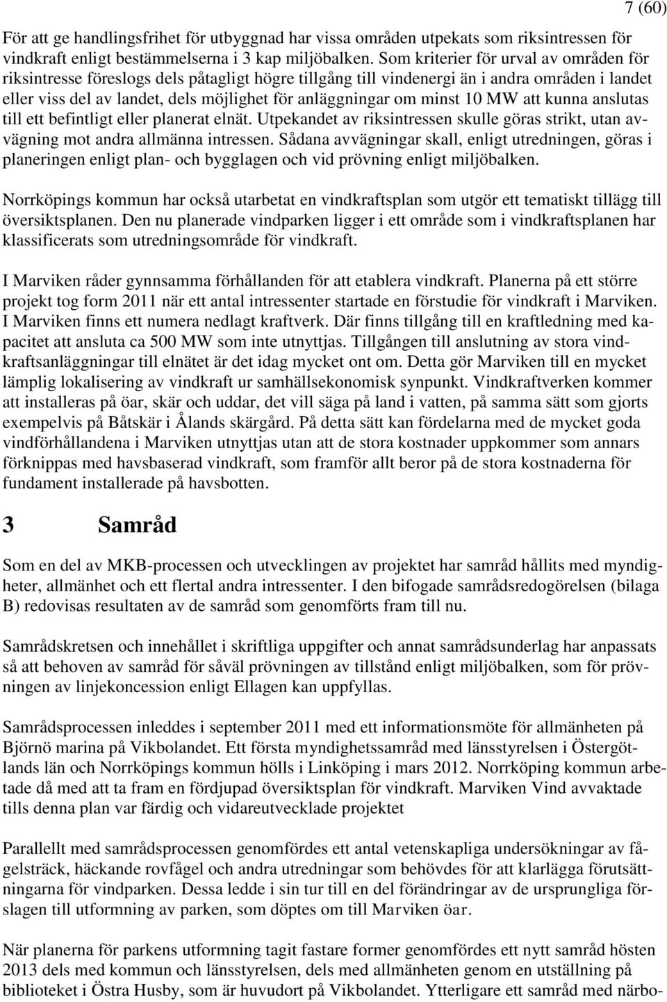 minst 10 MW att kunna anslutas till ett befintligt eller planerat elnät. Utpekandet av riksintressen skulle göras strikt, utan avvägning mot andra allmänna intressen.