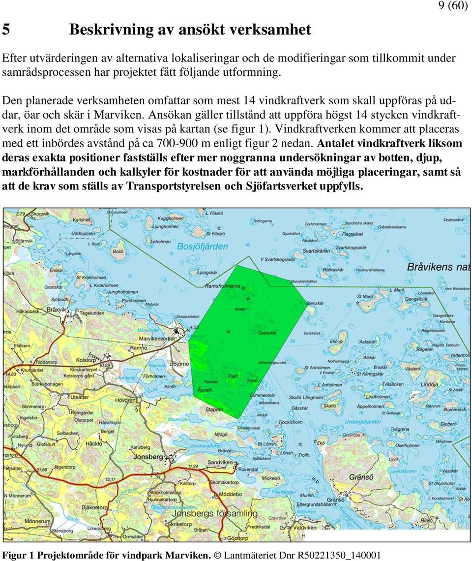 Ansökan gäller tillstånd att uppföra högst 14 stycken vindkraftverk inom det område som visas på kartan (se figur 1).