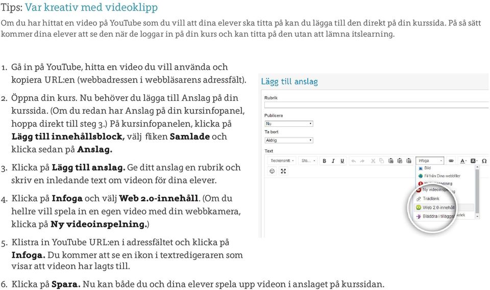 Gå in på YouTube, hitta en video du vill använda och kopiera URL:en (webbadressen i webbläsarens adressfält). 2. Öppna din kurs. Nu behöver du lägga till Anslag på din kurssida.