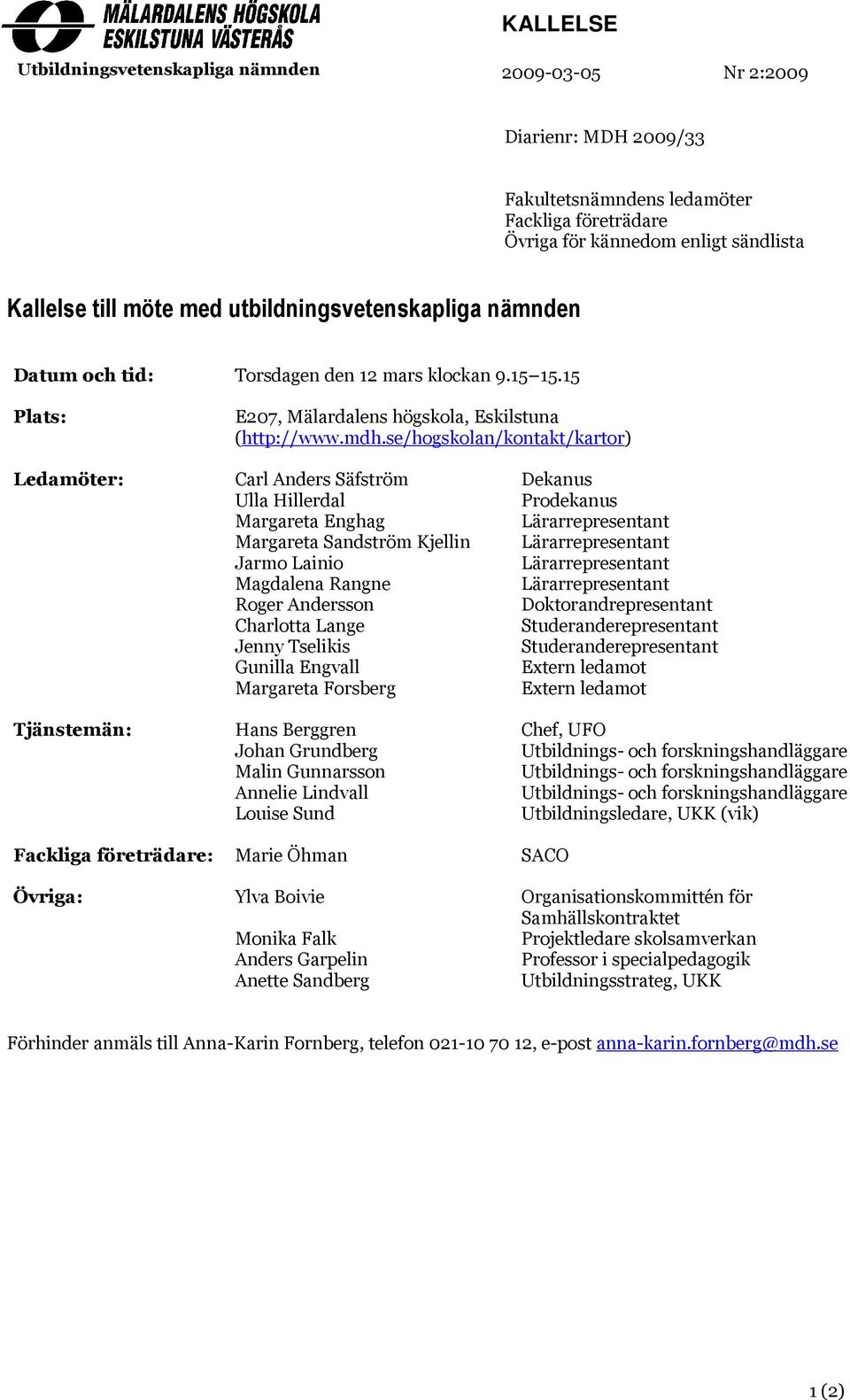 se/hogskolan/kontakt/kartor) Ledamöter: Tjänstemän: Fackliga företrädare: Övriga: Carl Anders Säfström Ulla Hillerdal Margareta Enghag Margareta Sandström Kjellin Jarmo Lainio Magdalena Rangne Roger